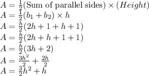 A=\frac{1}{2}(\textrm{Sum of parallel sides)}\times (Height)\\A=\frac{1}{2}(b_{1}+b_{2})\times h\\A=\frac{h}{2}(2h+1+h+1)\\A=\frac{h}{2}(2h+h +1+1)\\A=\frac{h}{2}(3h+2)\\A=\frac{3h^2}{2}+\frac{2h}{2}\\A=\frac{3}{2}h^2+h