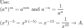 \text{Use:}\\(a^n)^m=a^{nm}\ \text{and}\ a^{-n}=\dfrac{1}{a^n}\\\\(x^3)^{-5}=x^{3\cdot(-5)}=x^{-15}=\dfrac{1}{x^{15}}\to A.