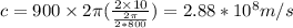 c=900\times 2\pi(\frac {2\times 10}{\frac {2\pi}{2*800}}})=2.88*10^{8} m/s