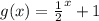 g(x)=\frac{1}{2}^{x} +1