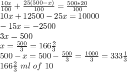\frac{10x}{100} +\frac{25(500-x)}{100} =\frac{500*20}{100} \\10x+12500-25x=10000\\-15x=-2500\\3x=500\\x=\frac{500}{3} =166\frac{2}{3} \\500-x=500-\frac{500}{3} =\frac{1000}{3} =333\frac{1}{3} \\166\frac{2}{3} ~ml~of~10%~%~sulfuric~acid.\\333\frac{1}{3}~ml~of~25 %~%~sulfuric~acid\\