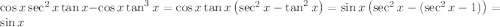 \cos x\sec^2x\tan x-\cos x\tan^3x=\cos x\tan x\left(\sec^2x-\tan^2x\right)=\sin x\left(\sec^2x-(\sec^2x-1)\right)=\sin x