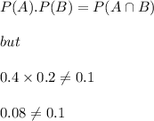 P(A).P(B)=P(A\cap B)\\\\but\\\\0.4\times 0.2\neq 0.1\\\\0.08\neq 0.1