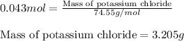0.043mol=\frac{\text{Mass of potassium chloride}}{74.55g/mol}\\\\\text{Mass of potassium chloride}=3.205g