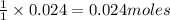\frac{1}{1}\times 0.024=0.024moles