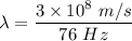 \lambda=\dfrac{3\times 10^8\ m/s}{76\ Hz}