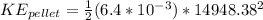 KE_{pellet} = \frac{1}{2}(6.4*10^{-3})*14948.38^2