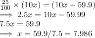\frac{25}{100} \times (10x) = (10x - 59.9)\\ \implies 2.5 x = 10x - 59.99\\7.5 x = 59.9\\\implies x= 59.9/7.5 =  7.986