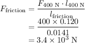 F_\text{friction} = \dfrac{F_{\text{400} \; \text{N}} \cdot l_{\text{400} \; \text{N}}}{ l_\text{friction}}\\\phantom{F_\text{friction}} = \dfrac{400\times 0.120}{0.0141}\\\phantom{F_\text{friction}} = 3.4\times 10^{3} \; \text{N}