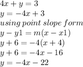 4x + y = 3 \\  y =  - 4x + 3 \\ using \: point \: slope \: form \\ y - y1 = m(x - x1) \\ y + 6 =  - 4(x + 4) \\ y + 6 =  - 4x - 16 \\ y =  - 4x - 22