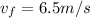 v_f = 6.5 m/s