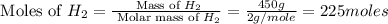 \text{ Moles of }H_2=\frac{\text{ Mass of }H_2}{\text{ Molar mass of }H_2}=\frac{450g}{2g/mole}=225moles