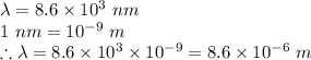 \lambda =8.6\times 10^3\ nm\\1\ nm = 10^{-9}\ m\\\therefore \lambda = 8.6\times 10^{3}\times 10^{-9}=8.6\times 10^{-6}\ m