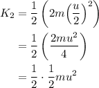 \begin{aligned}{K_2}&=\frac{1}{2}\left( {2m{{\left( {\frac{u}{2}} \right)}^2}}\right)\\&=\frac{1}{2}\left({\frac{{2m{u^2}}}{4}} \right)\\&=\frac{1}{2}\cdot\frac{1}{2}m{u^2}\\\end{aligned}
