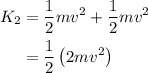 \begin{aligned}{K_2}&=\frac{1}{2}m{v^2}+\frac{1}{2}m{v^2}\\&=\frac{1}{2}\left( {2m{v^2}}\right)\\\end{aligned}