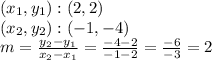 (x_ {1}, y_ {1}): (2,2)\\(x_ {2}, y_ {2}): (-1, -4)\\m = \frac {y_ {2} -y_ {1}} {x_ {2} -x_ {1}} = \frac {-4-2} {- 1-2} = \frac {-6} {- 3} = 2