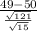 \frac{49-50}{\frac{\sqrt{121}}{\sqrt{15} } }