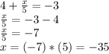 4+\frac{x}{5}=-3\\\frac{x}{5}=-3-4\\\frac{x}{5}=-7\\x=(-7)*(5)=-35