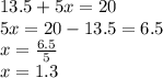 13.5+5x=20\\5x=20-13.5=6.5\\x=\frac{6.5}{5}\\x=1.3