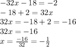 -32x-18 = -2\\-18+2=32x\\32x=-18+2=-16\\32x=-16\\x=\frac{-16}{32}=-\frac{1}{2}