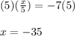 (5)(\frac{x}{5})=-7(5)\\\\x=-35