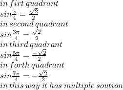 in \: firt \: quadrant \\ sin \frac{\pi}{4}  =  \frac{ \sqrt{2} }{2}  \\ in \: second \: quadrant \\ sin \frac{3\pi}{4} =  \frac{ \sqrt{2} }{2}  \\ in \: third \: quadrant \:  \\ sin \frac{5\pi}{4}  = \frac{ -  \sqrt{2} }{2}  \\ in \: forth \: quadrant \\  sin \frac{7\pi}{4}  =  - \frac { \sqrt{ 2} }{2}  \\ in \: this \: way \: it \: has \: multiple \: soution