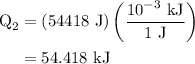 \begin{aligned}{{\text{Q}}_{\text{2}}}&= \left( {54418{\text{ J}}} \right)\left( {\frac{{{{10}^{ - 3}}{\text{ kJ}}}}{{1{\text{ J}}}}} \right)\\&= 54.418{\text{ kJ}}\\\end{aligned}