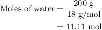 \begin{aligned}{\text{Moles of water}}&=\frac{{200{\text{ g}}}}{{{\text{18 g/mol}}}}\\&= 11.11{\text{ mol}}\\\end{aligned}