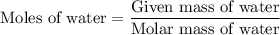 {\text{Moles of water}}=\dfrac{{{\text{Given mass of water}}}}{{{\text{Molar mass of water}}}}