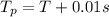 T_{p}=T+0.01 s