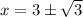 x=3\pm \sqrt{3}