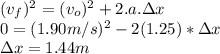(v_f)^2=(v_o)^2+2.a.\Delta x\\0=(1.90m/s)^2-2(1.25)*\Delta x\\\Delta x=1.44m