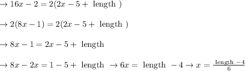 \begin{array}{l}{\rightarrow 16 x-2=2(2 x-5+\text { length })} \\\\ {\rightarrow 2(8 x-1)=2(2 x-5+\text { length })} \\\\ {\rightarrow 8 x-1=2 x-5+\text { length }} \\\\ {\rightarrow 8 x-2 x=1-5+\text { length } \rightarrow 6 x=\text { length }-4 \rightarrow x=\frac{\text { length }-4}{6}}\end{array}