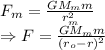 F_m=\frac{GM_mm}{r_m^2}\\\Rightarrow F=\frac{GM_mm}{(r_o-r)^2}