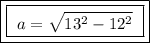 \boxed{\boxed{ \ a = \sqrt{13^2 - 12^2} \ }}