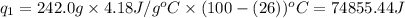 q_1=242.0g\times 4.18J/g^oC\times (100-(26))^oC=74855.44J