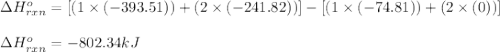 \Delta H^o_{rxn}=[(1\times (-393.51))+(2\times (-241.82))]-[(1\times (-74.81))+(2\times (0))]\\\\\Delta H^o_{rxn}=-802.34kJ