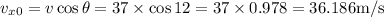 v_{x 0}=v \cos \theta=37 \times \cos 12=37 \times 0.978=36.186 \mathrm{m} / \mathrm{s}