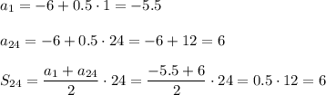 a_1=-6+0.5\cdot 1=-5.5\\ \\a_{24}=-6+0.5\cdot 24=-6+12=6\\ \\S_{24}=\dfrac{a_1+a_{24}}{2}\cdot 24=\dfrac{-5.5+6}{2}\cdot 24=0.5\cdot 12=6