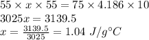 55\times x\times 55=75\times 4.186\times 10\\3025x=3139.5\\x=\frac{3139.5}{3025}=1.04\ J/g\°C