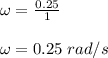 \omega = \frac{0.25}{1} \\\\\omega = 0.25\;rad/s