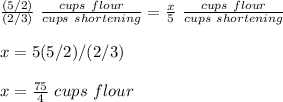 \frac{(5/2)}{(2/3)}\ \frac{cups\ flour}{cups\ shortening} =\frac{x}{5}\ \frac{cups\ flour}{cups\ shortening} \\\\x=5(5/2)/(2/3)\\\\x=\frac{75}{4}\ cups\ flour