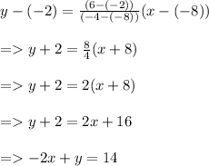 \begin{array}{l}{y-(-2)=\frac{(6-(-2))}{(-4-(-8))}(x-(-8))} \\\\ {=y+2=\frac{8}{4}(x+8)} \\\\ {=y+2=2(x+8)} \\\\ {=y+2=2 x+16} \\\\ {=-2 x+y=14}\end{array}