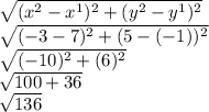 \sqrt{(x^2-x^1)^2+(y^2-y^1)^2} \\\sqrt{(-3-7)^2+(5-(-1))^2} \\\sqrt{(-10)^2 + (6)^2} \\ \sqrt{100+36}\\\sqrt{136}