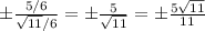 \pm\frac{5/6}{ \sqrt{11}/6 }= \pm \frac{5}{ \sqrt{11} } =\pm \frac{5 \sqrt{11} }{11}