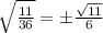 \sqrt{ \frac{11}{36} }=\pm \frac{ \sqrt{11} }{6}