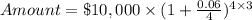 Amount = \$10,000\times(1+\frac{0.06}{4})^{4\times3}