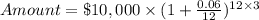 Amount = \$10,000\times(1+\frac{0.06}{12})^{12\times3}