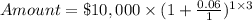 Amount = \$10,000\times(1+\frac{0.06}{1})^{1\times3}