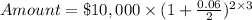 Amount = \$10,000\times(1+\frac{0.06}{2})^{2\times3}